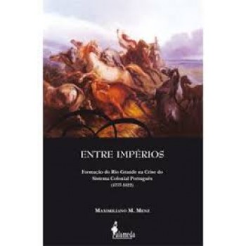 Entre Impérios: Formação do Rio Grande na Crise do Sistema Colonial Português (1777-1822)