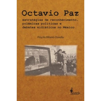 Octavio Paz: Estratégia de reconhecimento, polêmica políticas e debates midiáticos no México