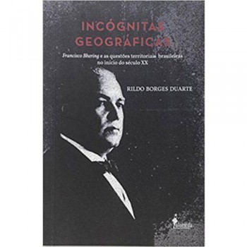 Incógnitas Geográficas: Francisco Bhering e as questões territoriais brasileiras no início do século XX