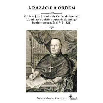 Razão e a ordem: o Bispo José Joaquim da Cunha de Azeredo Coutinho e a defesa ilustrada do Antigo Regime português 1742-
