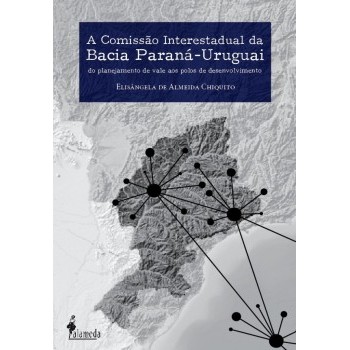 Comissão Interestadual da Bacia Paraná-Uruguai: Do planejamento de vale aos polos de desenvolvimento