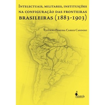 Intelectuais, Militares, Instituições na Configuração das Fronteiras Brasileiras