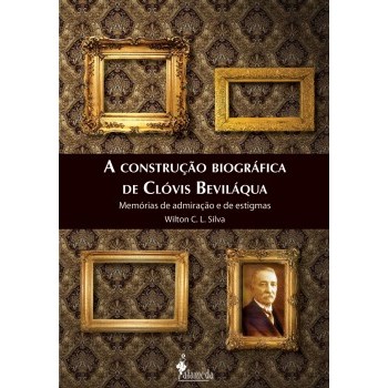 Construção biográfica de Clóvis Beviláqua,A: Memórias de admiração e de estigmas