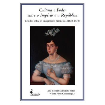 Cultura e Poder entre o Império e a República: estudos sobre os imaginários brasileiros 1822-1930