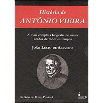 História de Antônio Vieira: A mais completa biografia do maior orador de todos os tempos - volume I e II