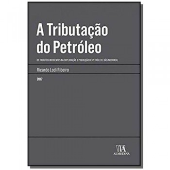 Tributação do Petróleo, A: Os Tributos Incidentes na Exploração e Produção de Petróleo e Gás no Brasil