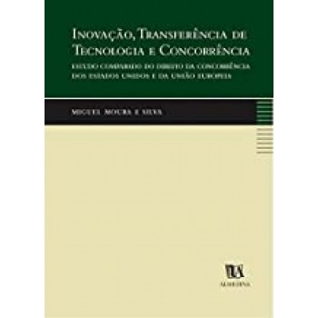 Inovação, Transferência de Tecnologia e Concorrência -  Estudo Comparado do Direito da Concorrência dos Estados Unidos e da União Europeia