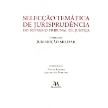 Selecção Temática de Jurisprudência do Supremo Tribunal de Justiça -  Jurisdição Militar (Volume 1)