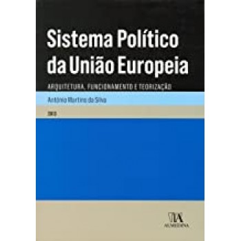 Sistema Político da União Europeia -  Arquitetura, Funcionamento e Teorização