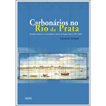 CARBONÁRIOS NO RIO DA PRATA; JORNALISTAS ITALIANOS E A CIRCULAÇÃO DE IDÉIAS NA REGIÃO PLATINA (1727-1860)
