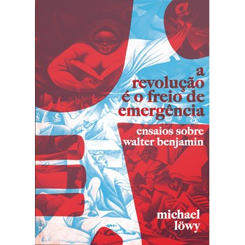Revolução é o Freio de Emergência, A: Ensaios Sobre Walter Benjamin