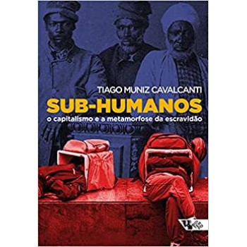 Sub-humanos: o capitalismo e a metamorfose da escravidão