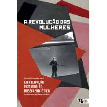 Revolução das Mulheres, A: emancipação feminina na Rússia Soviética: artigos, atas panfletos, ensaios