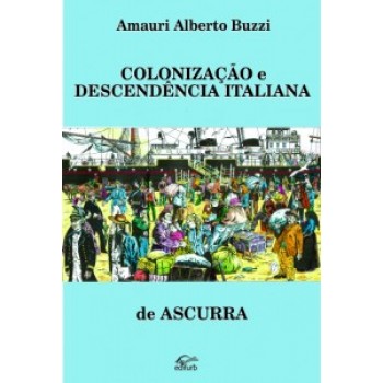 Colonização e Descendência Italiana de Ascurra: Subsídios para história do Município 1876-2018