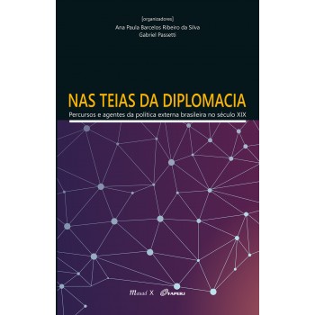 Nas Teias da Diplomacia: Percursos e Agentes da Política Externa Brasileira no Século XIX