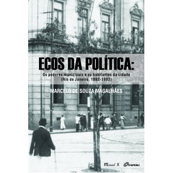 Ecos da Política: Os Poderes Municipais e os Habitantes da Cidade (Rio de Janeiro, 1892-1902)