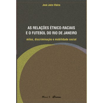 Relações Étnico-Raciais e o Futebol do Rio de Janeiro, As: Mitos, discriminação e mobilidade social 