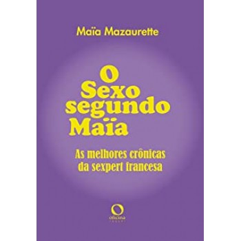 O sexo segundo Maïa: as melhores crônicas da sexpert francesa