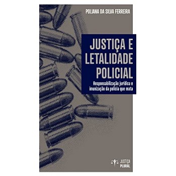 Justiça e letalidade policial – Responsabilização jurídica e imunização da polícia que mata