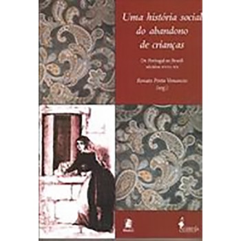 História Social Do Abandono De Crianças, Uma : De Portugal Ao Brasil Séculos XVIII - XX