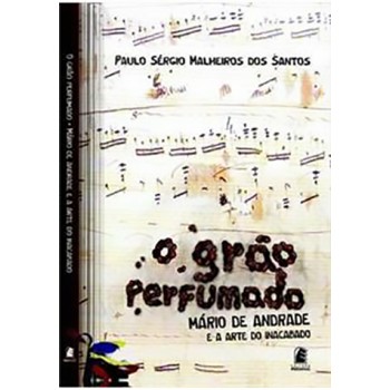Grão Perfumado, O: Mário de Andrade e a arte do inacabado