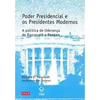 Poder Presidencial e os Presidentes Modernos - A Política de Liderança de Roosevelt a Reagan