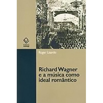 RICHARD WAGNER E A MÚSICA COMO IDEAL ROMÂNTICO