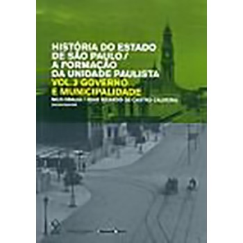 História do estado de São Paulo: a formação da unidade paulista V.III: Governo e municipalidade