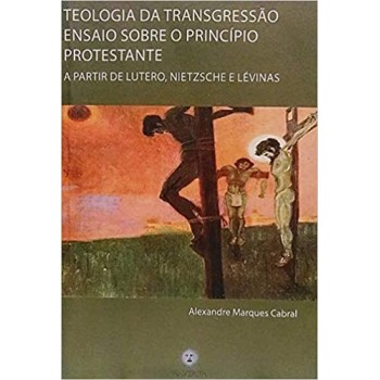 Teologia da Transgressão: Ensaio sobre um princípio protestante a partir de Lutero, Nietzsche e Lévinas